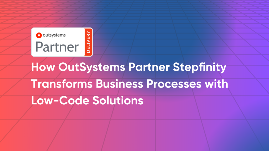 How OutSystems Partner Stepfinity Transforms Business Processes with Low-Code Solutions 10 OutSystems Partner