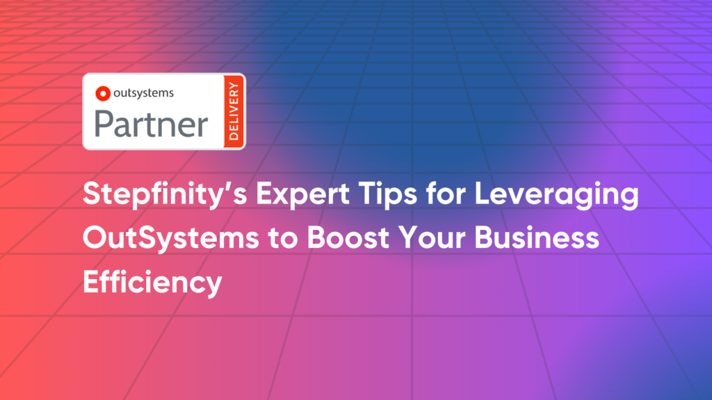 Stepfinity’s Expert Tips for Leveraging OutSystems to Boost Your Business Efficiency 5 OutSystems Partner