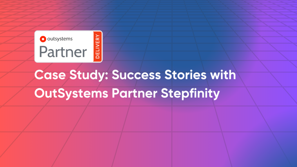 Case Study: Success Stories with OutSystems Partner Stepfinity 10 OutSystems Partner Stepfinity